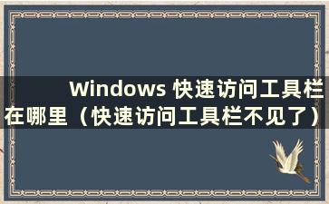 Windows 快速访问工具栏在哪里（快速访问工具栏不见了）